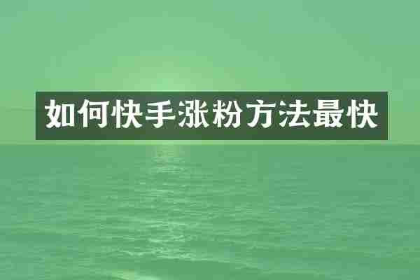 如何快手涨粉方法最快