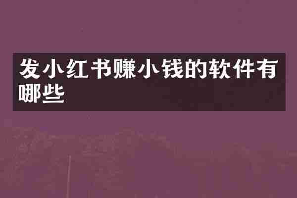 发小红书赚小钱的软件有哪些