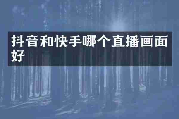 抖音和快手哪个直播画面好