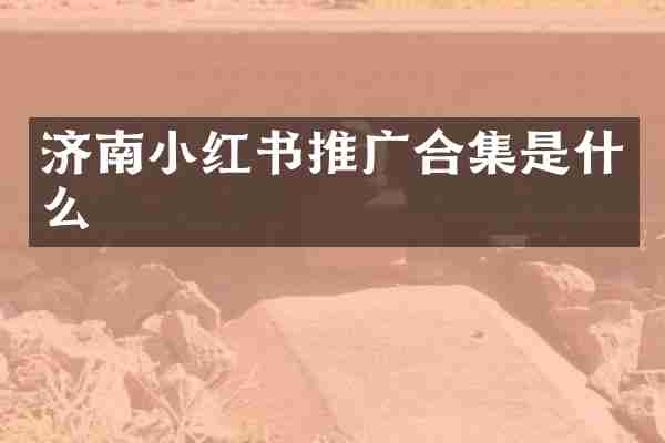 济南小红书推广合集是什么