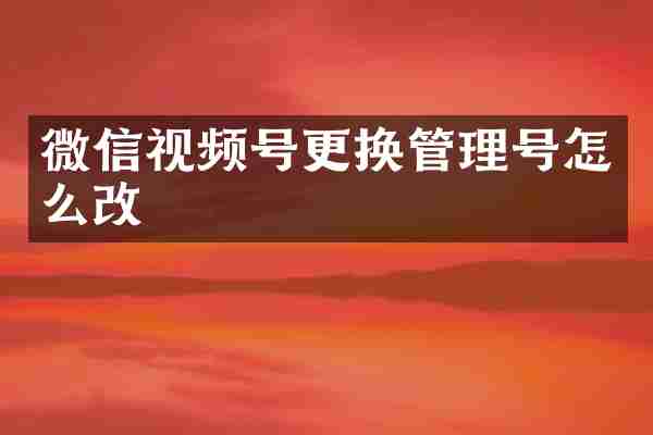 微信视频号更换管理号怎么改
