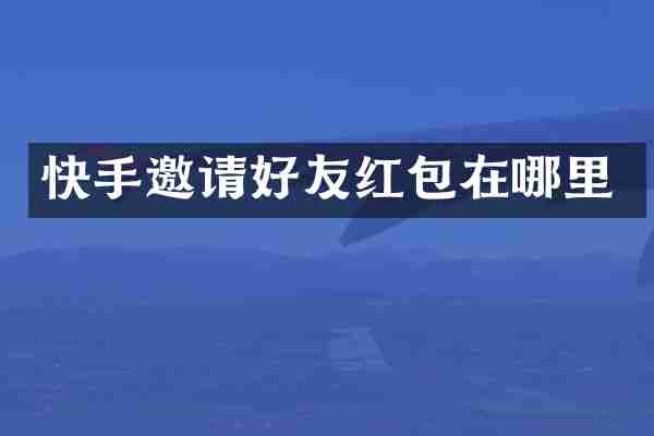 快手邀请好友红包在哪里
