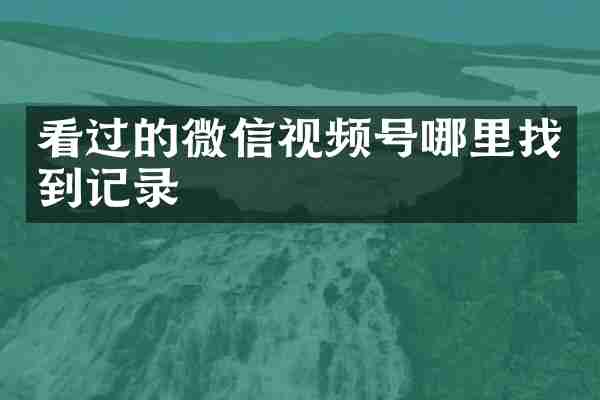 看过的微信视频号哪里找到记录