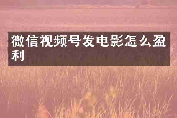 微信视频号发电影怎么盈利