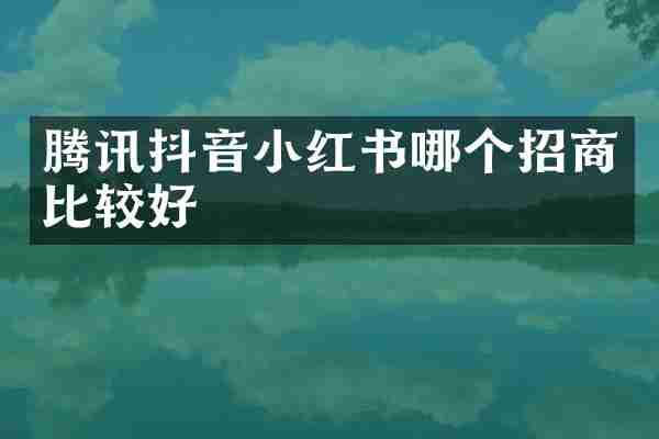 腾讯抖音小红书哪个招商比较好