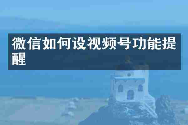 微信如何设视频号功能提醒