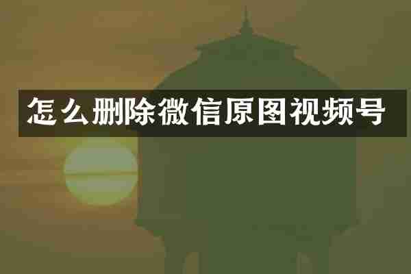 怎么删除微信原图视频号