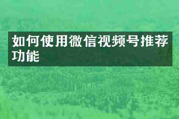 如何使用微信视频号推荐功能