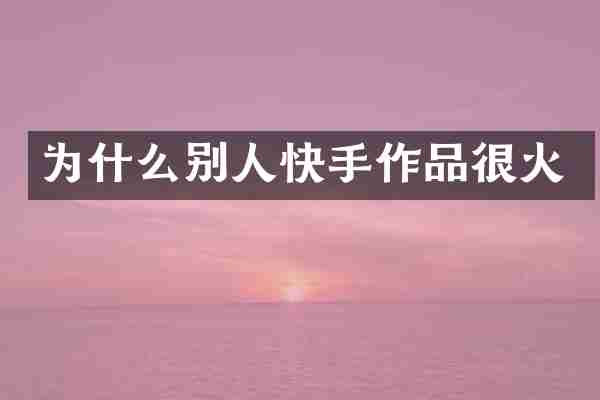 为什么别人快手作品很火