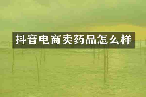 抖音电商卖药品怎么样