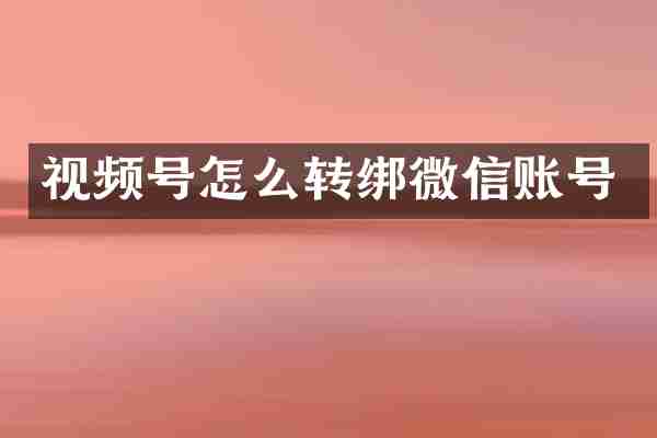 视频号怎么转绑微信账号