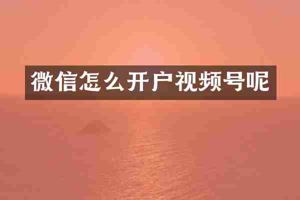 微信怎么开户视频号呢
