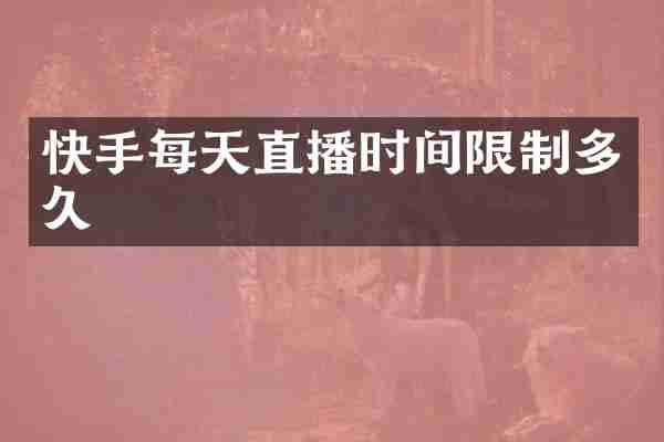 快手每天直播时间限制多久