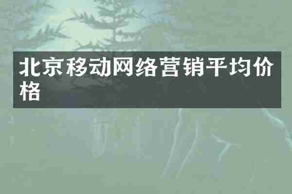 北京移动网络营销平均价格