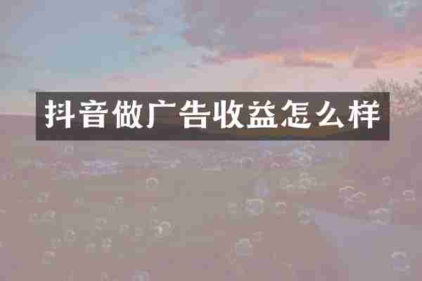 抖音做广告收益怎么样