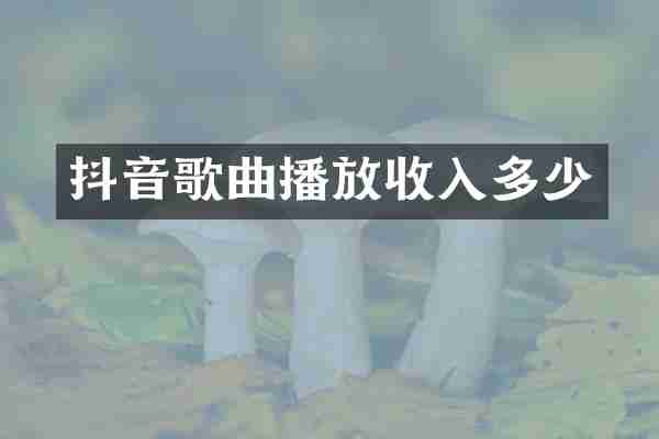 抖音歌曲播放收入多少