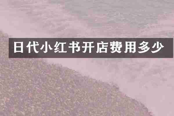 日代小红书开店费用多少