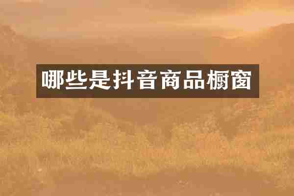 哪些是抖音商品橱窗