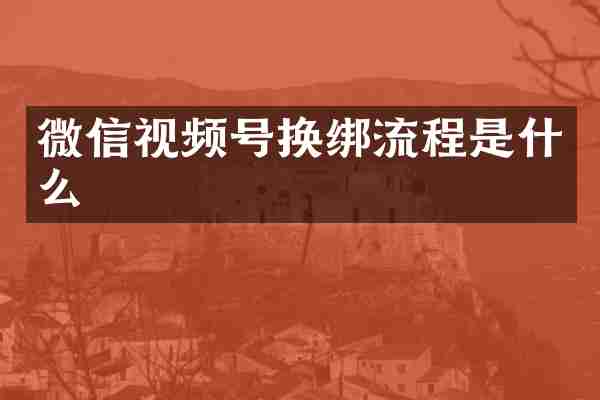 微信视频号换绑流程是什么