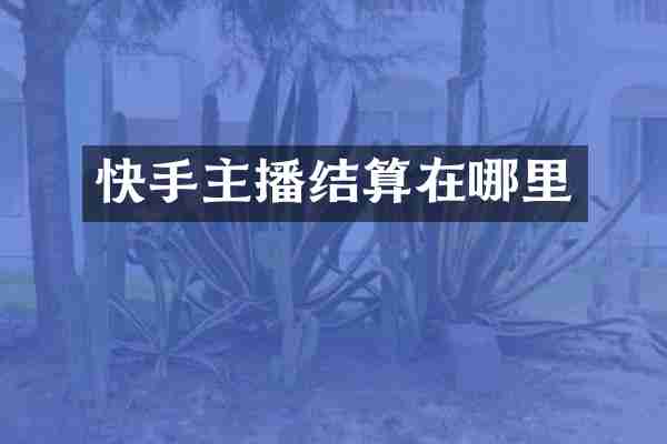 快手主播结算在哪里