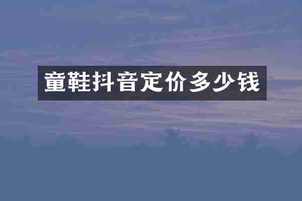 童鞋抖音定价多少钱