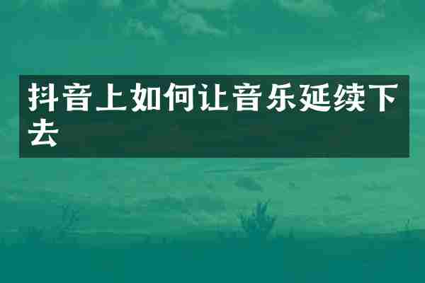 抖音上如何让音乐延续下去