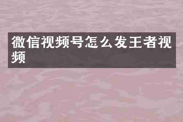 微信视频号怎么发王者视频