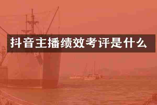 抖音主播绩效考评是什么