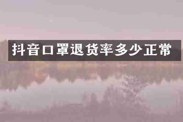 抖音口罩退货率多少正常