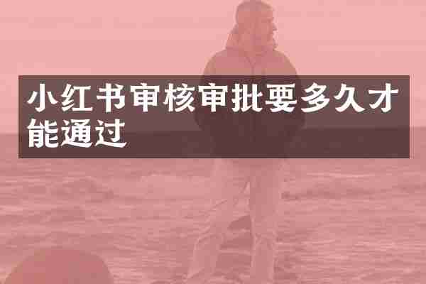 小红书审核审批要多久才能通过