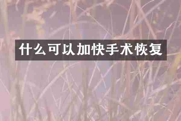 什么可以加快手术恢复