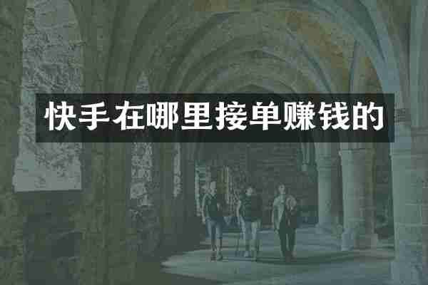 快手在哪里接单赚钱的