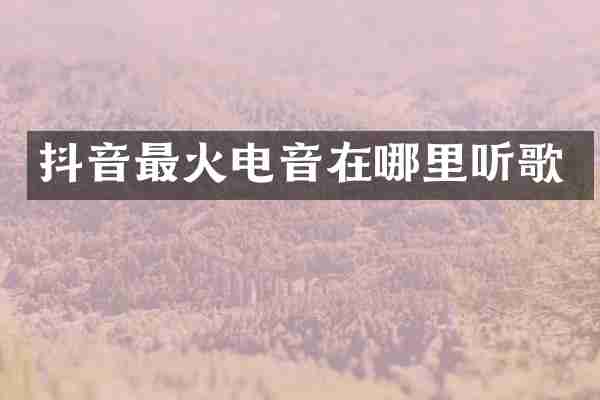 抖音最火电音在哪里听歌