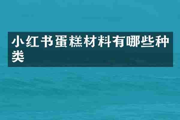 小红书蛋糕材料有哪些种类