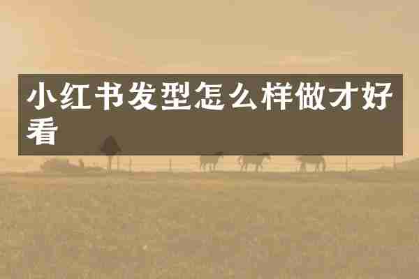 小红书发型怎么样做才好看