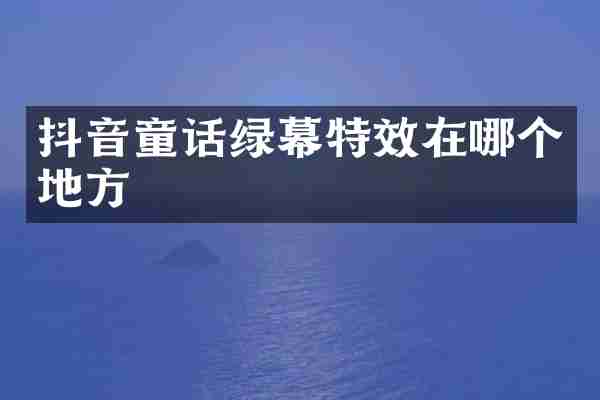 抖音童话绿幕特效在哪个地方