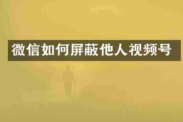 微信如何屏蔽他人视频号