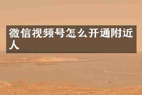 微信视频号怎么开通附近人