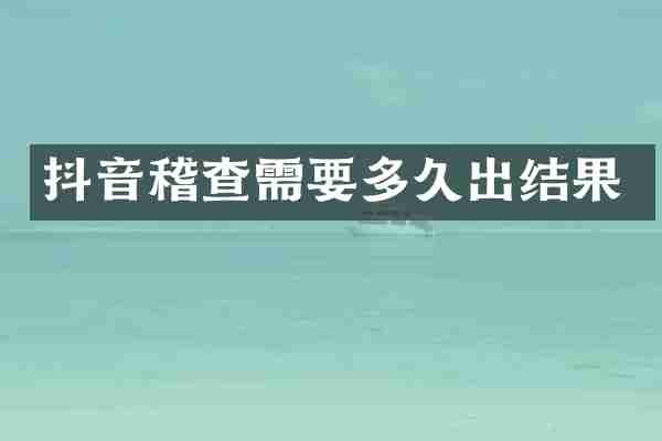 抖音稽查需要多久出结果