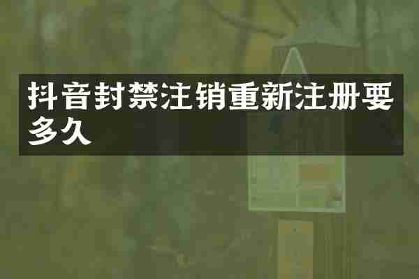 抖音封禁注销重新注册要多久