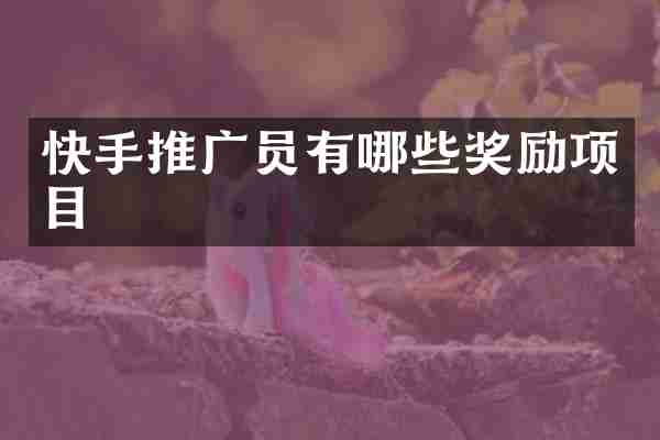 快手推广员有哪些奖励项目