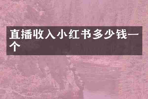 直播收入小红书多少钱一个