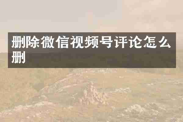 删除微信视频号评论怎么删
