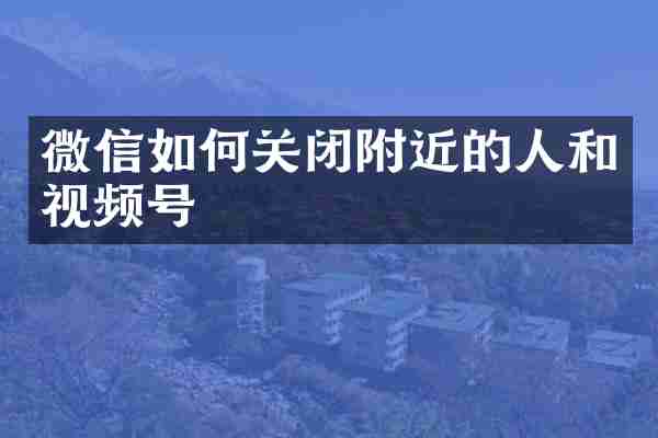 微信如何关闭附近的人和视频号