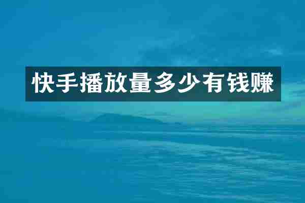 快手播放量多少有钱赚