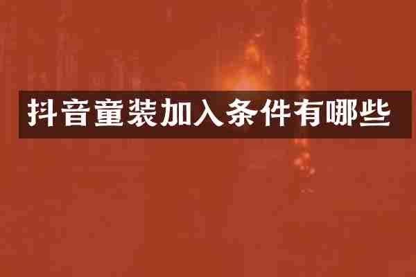抖音童装加入条件有哪些