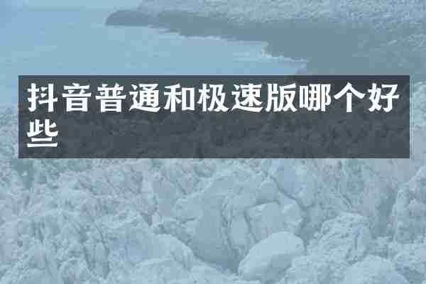抖音普通和极速版哪个好些