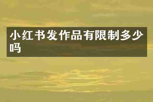 小红书发作品有限制多少吗