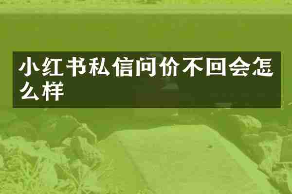 小红书私信问价不回会怎么样