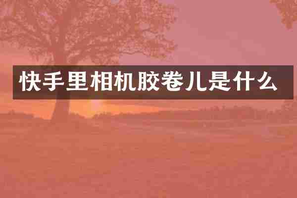 快手里相机胶卷儿是什么